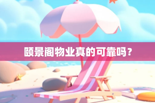 颐景阁物业真的可靠吗？