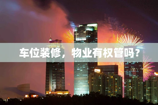 车位装修，物业有权管吗？