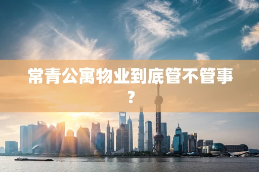 常青公寓物业到底管不管事？