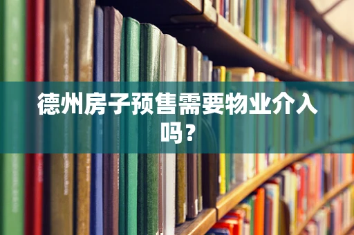 德州房子预售需要物业介入吗？