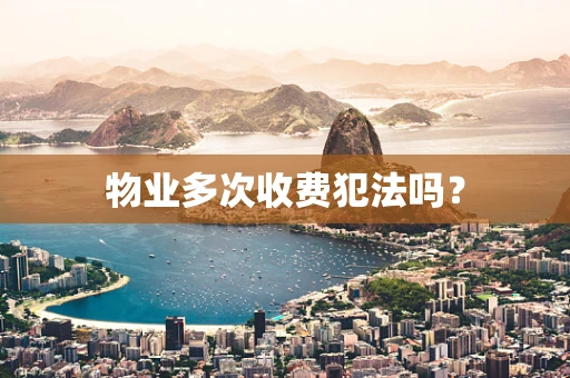 物业多次收费犯法吗？