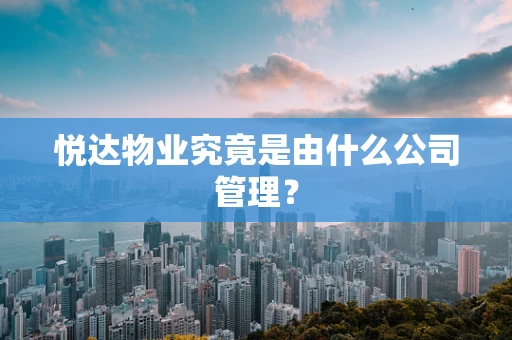 悦达物业究竟是由什么公司管理？