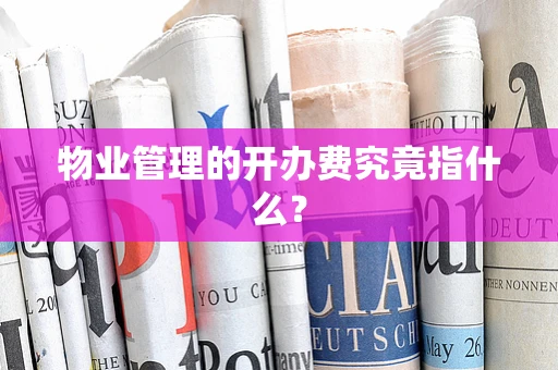 物业管理的开办费究竟指什么？