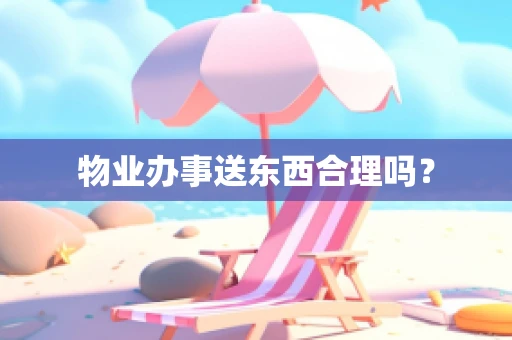 物业办事送东西合理吗？