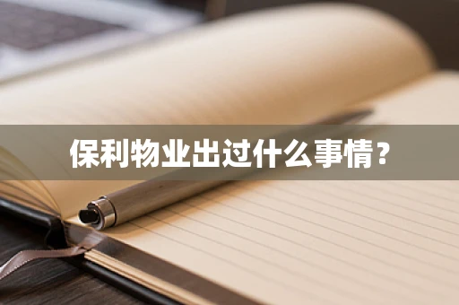 保利物业出过什么事情？