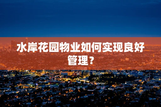水岸花园物业如何实现良好管理？