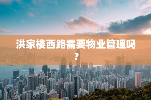 洪家楼西路需要物业管理吗？