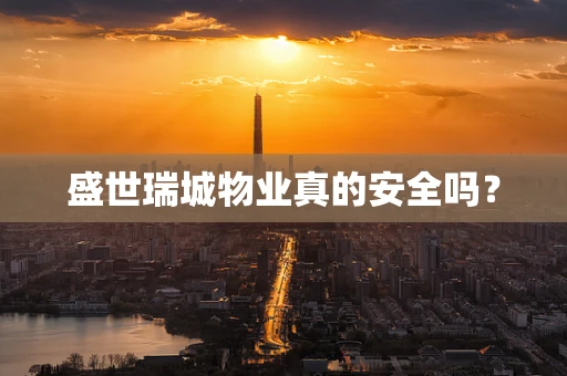 盛世瑞城物业真的安全吗？