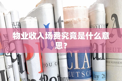物业收入场费究竟是什么意思？