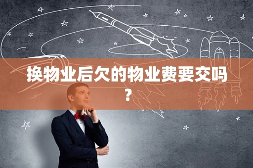 换物业后欠的物业费要交吗？