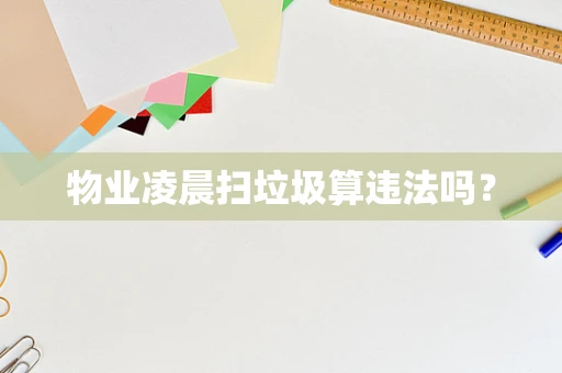 物业凌晨扫垃圾算违法吗？