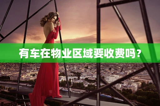 有车在物业区域要收费吗？