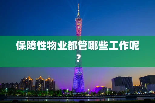 保障性物业都管哪些工作呢？