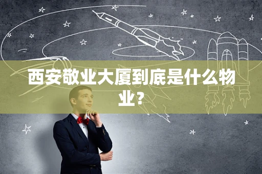 西安敬业大厦到底是什么物业？