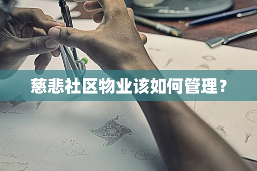 慈悲社区物业该如何管理？