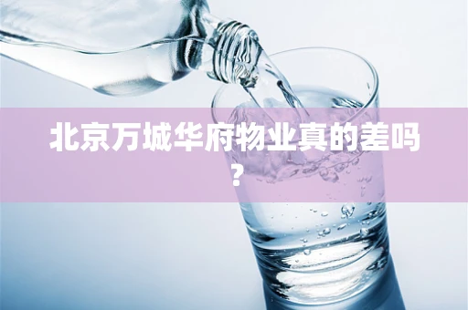 北京万城华府物业真的差吗？