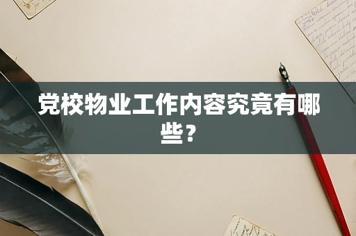 党校物业工作内容究竟有哪些？