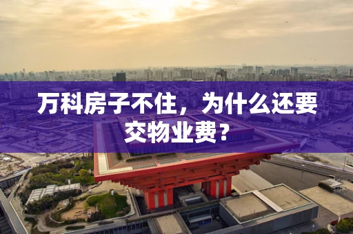 万科房子不住，为什么还要交物业费？