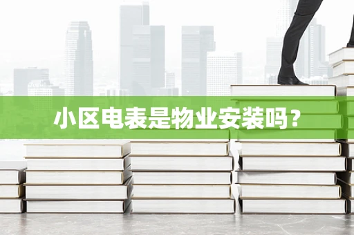 小区电表是物业安装吗？
