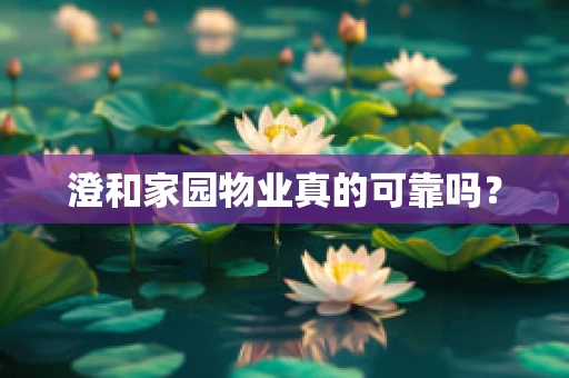 澄和家园物业真的可靠吗？