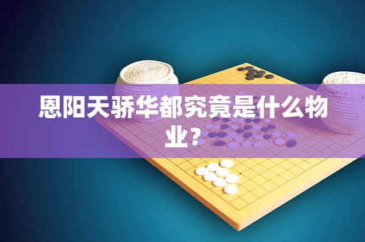 恩阳天骄华都究竟是什么物业？