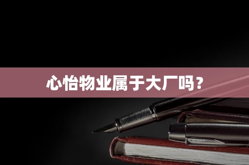 心怡物业属于大厂吗？