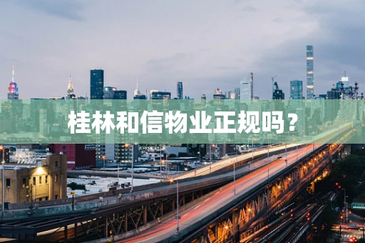 桂林和信物业正规吗？
