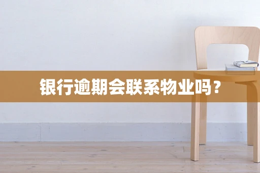 银行逾期会联系物业吗？