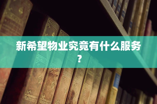 新希望物业究竟有什么服务？