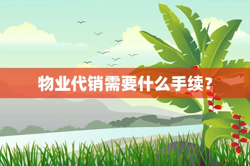 物业代销需要什么手续？