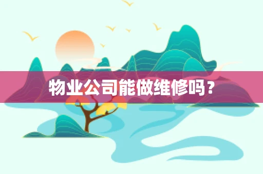 物业公司能做维修吗？
