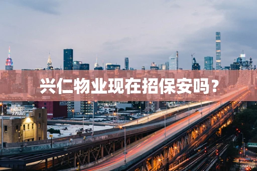 兴仁物业现在招保安吗？