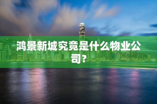 鸿景新城究竟是什么物业公司？