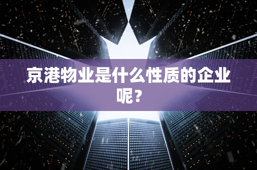 京港物业是什么性质的企业呢？