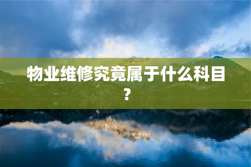 物业维修究竟属于什么科目？