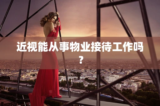 近视能从事物业接待工作吗？