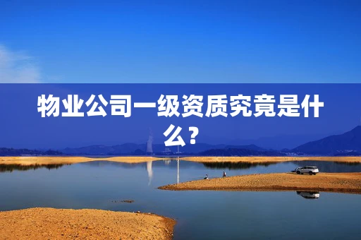 物业公司一级资质究竟是什么？