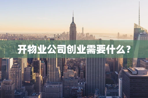 开物业公司创业需要什么？