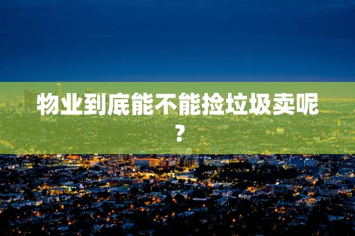 物业到底能不能捡垃圾卖呢？