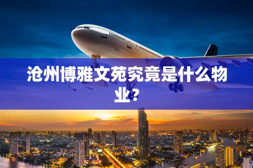 沧州博雅文苑究竟是什么物业？